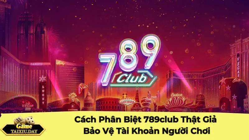 Cách Phân Biệt 789club Thật Giả Bảo Vệ Tài Khoản Người Chơi